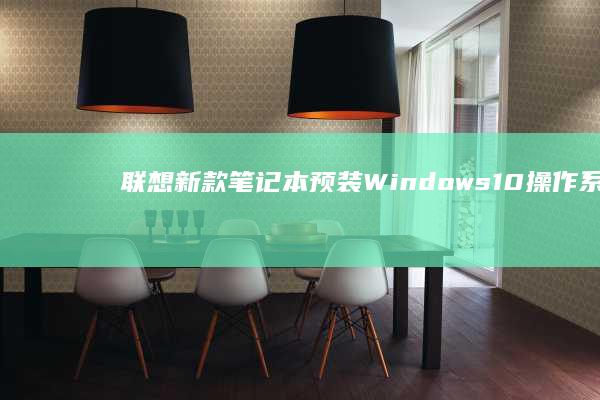 联想新款笔记本预装Windows 10操作系统 (联想新款笔记本2025)