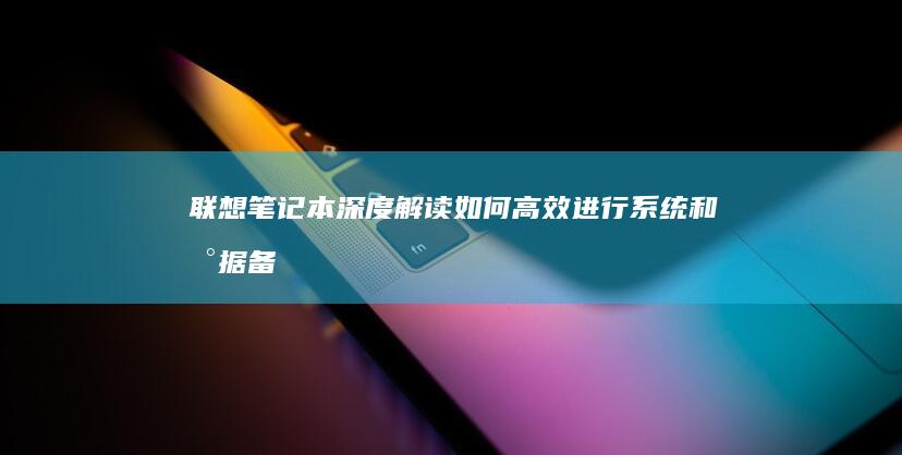 联想笔记本深度解读：如何高效进行系统和数据备份 (联想笔记本深度拆机清洁服务)