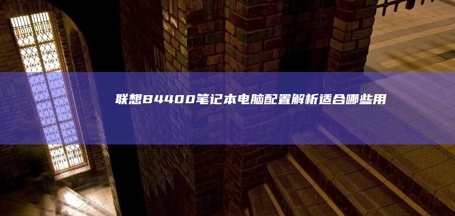 联想B4400笔记本电脑配置解析：适合哪些用户群体？ (联想b4400s笔记本配置)