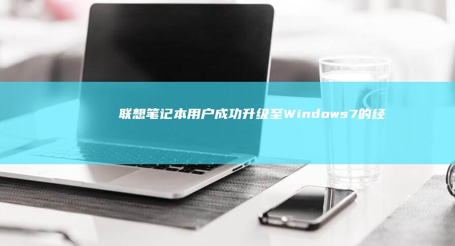 联想笔记本用户成功升级至Windows 7的经验分享 (联想笔记本用什么杀毒软件好)