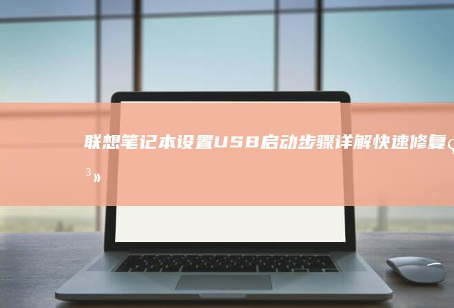 联想笔记本设置USB启动步骤详解：快速修复系统 (联想笔记本设置u盘启动的方法)