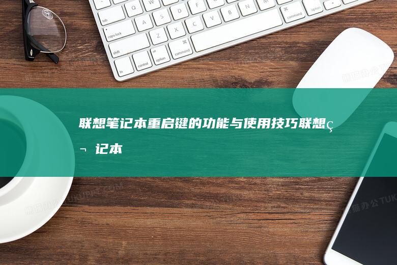 联想笔记本重启键的功能与使用技巧 (联想笔记本重装系统的详细步骤)