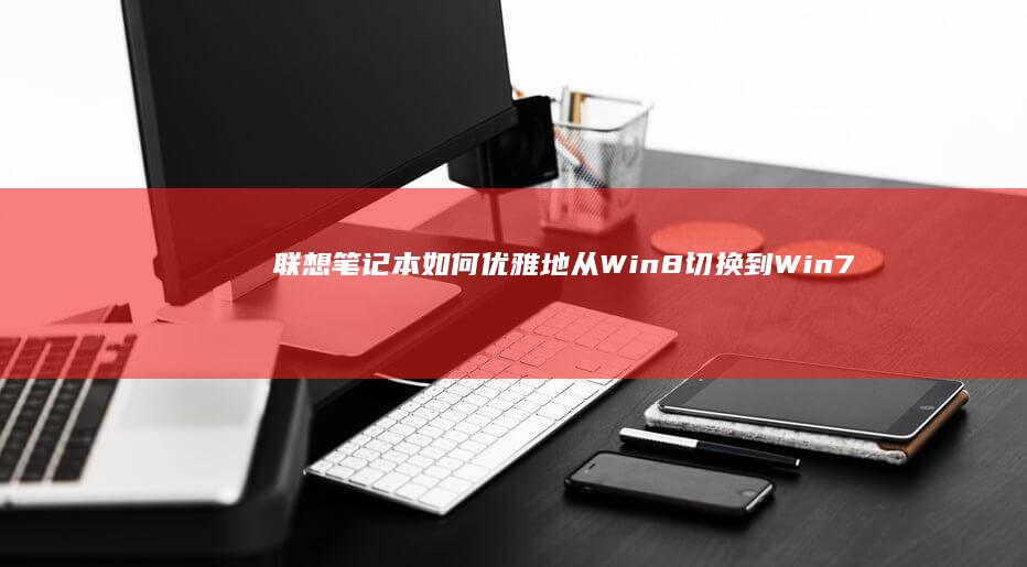 联想笔记本如何优雅地从Win8切换到Win7操作系统 (联想笔记本如何恢复出厂设置)