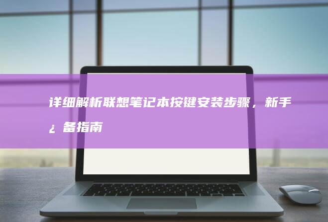 详细解析联想笔记本按键安装步骤，新手必备指南 (详细解析联想与想象)