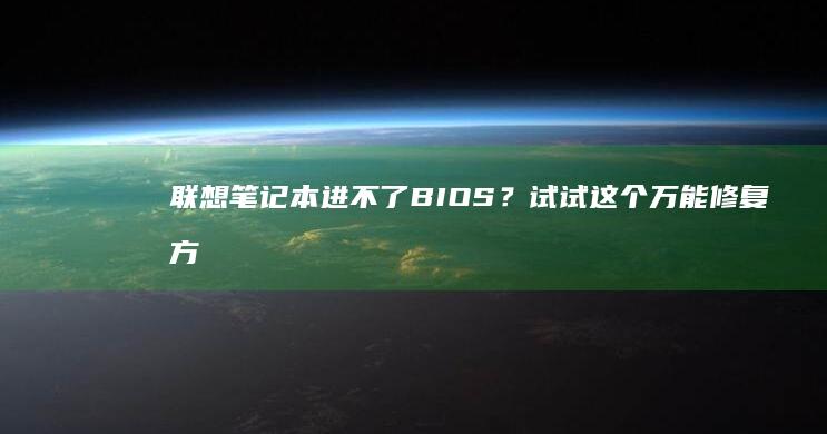 联想笔记本进不了BIOS？试试这个万能修复方法 (联想笔记本进bios按什么键)