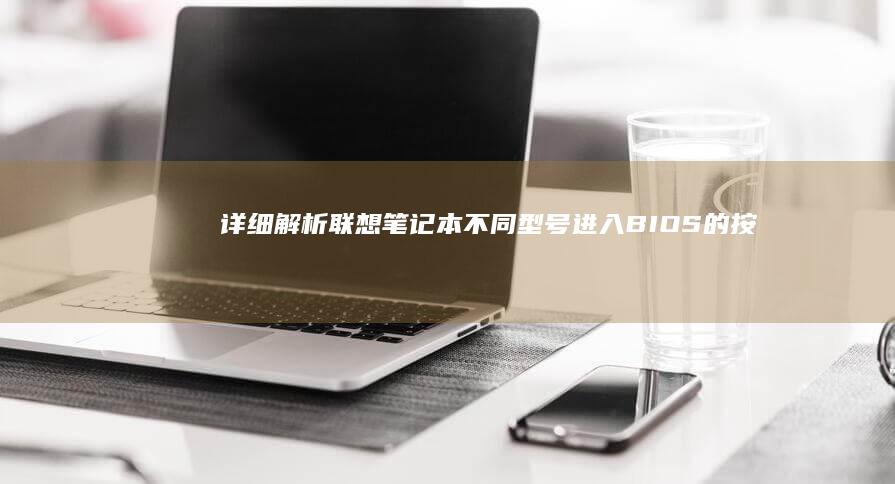 详细解析：联想笔记本不同型号进入BIOS的按键技巧 (联的解释是什么)