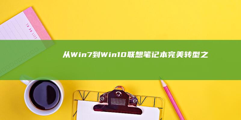 从Win7到Win10：联想笔记本完美转型之路 (从win7到win10)