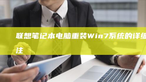 联想笔记本电脑重装Win7系统的详细步骤与注意事项 (联想笔记本电脑售后24小时电话)