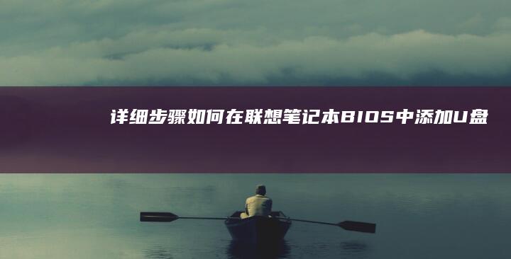 详细步骤：如何在联想笔记本BIOS中添加U盘启动项 (步骤如何)