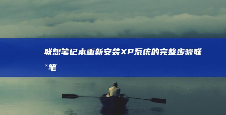 联想笔记本重新安装XP系统的完整步骤 (联想笔记本重装系统按f几)