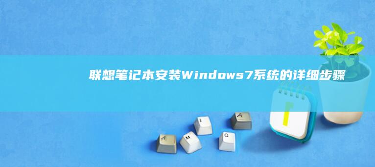 联想笔记本安装Windows 7系统的详细步骤与注意事项 (联想笔记本安全模式怎么进入)