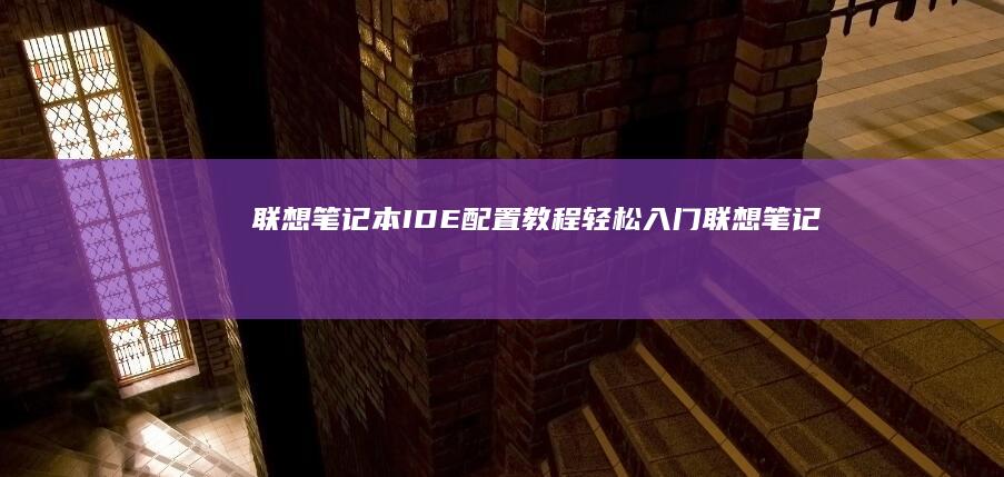 联想笔记本IDE配置教程：轻松入门 (联想笔记本i5所有型号)