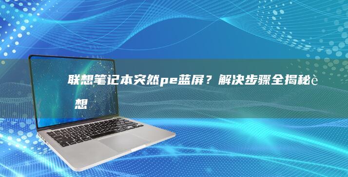 联想笔记本突然pe蓝屏？解决步骤全揭秘 (联想笔记本突然开不了机怎么办)