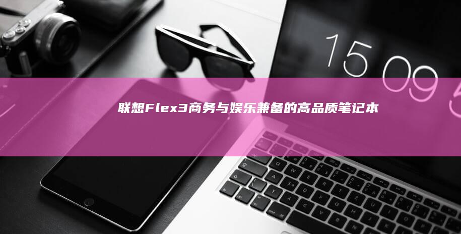 联想Flex3：商务与娱乐兼备的高品质笔记本电脑 (联想flex2 14)