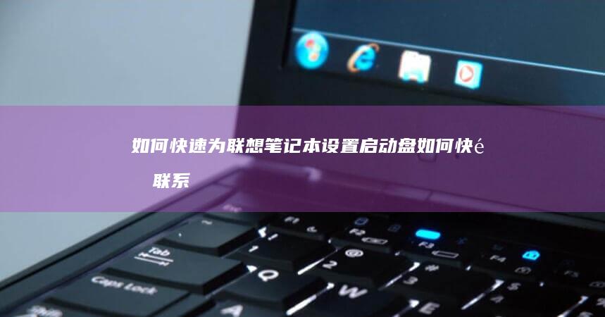 如何快速为联想笔记本设置启动盘 (如何快速联系车主挪车电话)