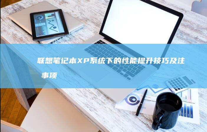 联想笔记本XP系统下的性能提升技巧及注意事项 (联想笔记本x1)