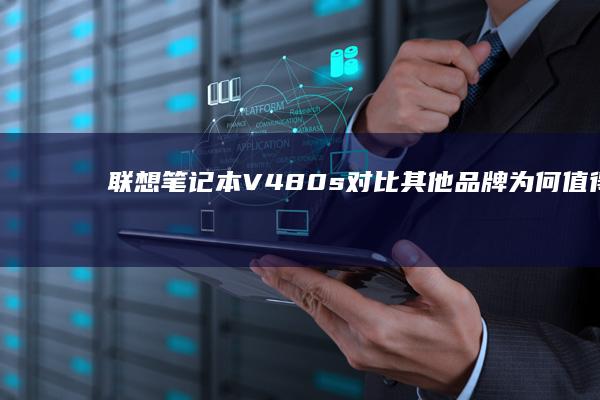 联想笔记本V480s对比其他品牌：为何值得选择 (联想笔记本v15这款怎么样)