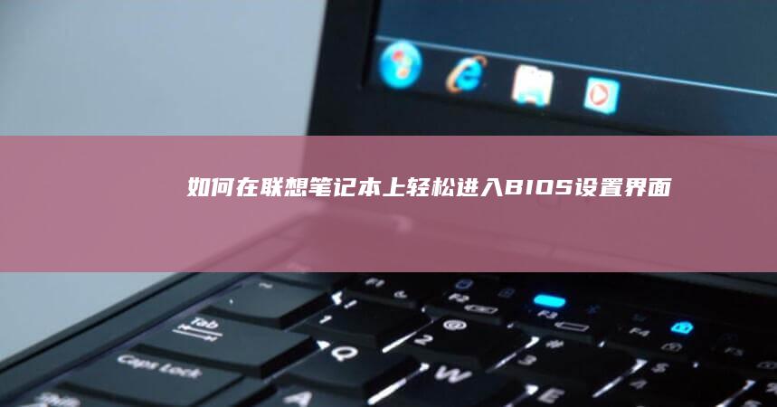 如何在联想笔记本上轻松进入BIOS设置界面 (如何在联想笔记本上下载软件)