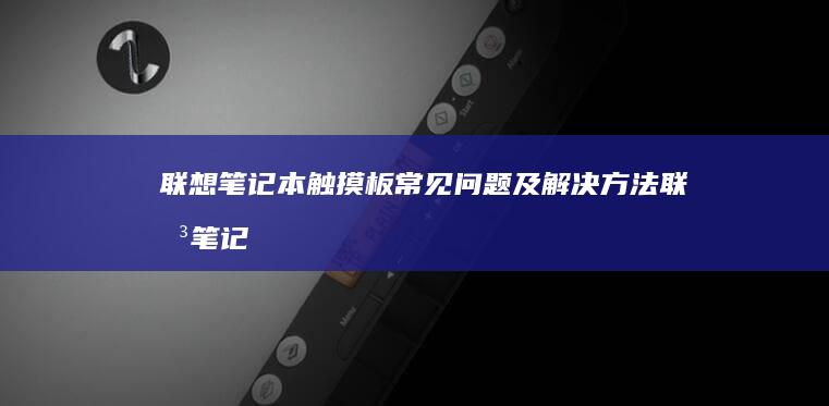 联想笔记本触摸板常见问题及解决方法 (联想笔记本触摸板没反应)