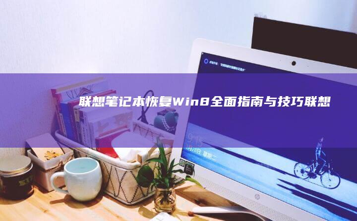 联想笔记本恢复Win8：全面指南与技巧 (联想笔记本恢复系统还原)