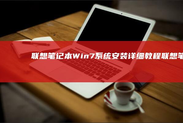 联想笔记本Win7系统安装详细教程 (联想笔记本windows7)