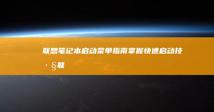 联想笔记本启动菜单指南：掌握快速启动技巧 (联想笔记本启动u盘按什么键)