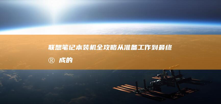 联想笔记本装机全攻略：从准备工作到最终完成的详细步骤 (联想笔记本装系统按什么键)