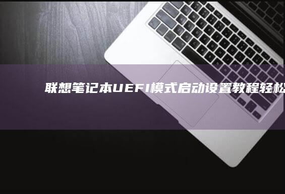 联想笔记本UEFI模式启动设置教程：轻松进入高级启动选项 (联想笔记本u盘启动按哪个键)