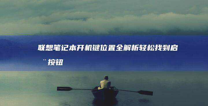 联想笔记本开机键位置全解析：轻松找到启动按钮 (联想笔记本开不了机怎么办)