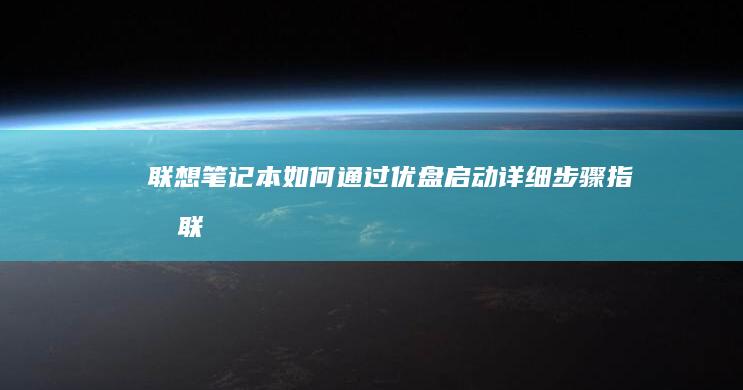 联想笔记本如何通过优盘启动：详细步骤指南 (联想笔记本如何恢复出厂设置)