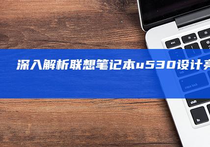 深入解析联想笔记本u530：设计亮点与使用心得 (联想深刻)