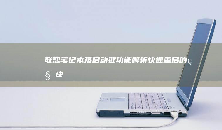 联想笔记本热启动键功能解析：快速重启的秘诀 (联想笔记本热键)