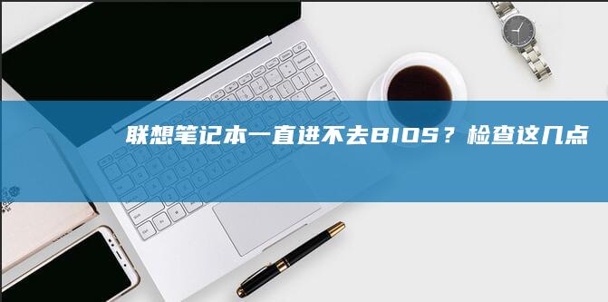 联想笔记本一直进不去BIOS？检查这几点！ (联想笔记本一键恢复出厂系统)