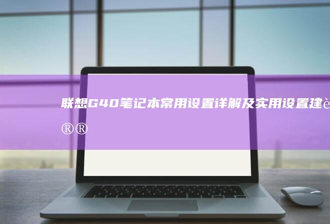 联想G40笔记本常用设置详解及实用设置建议 (联想g40笔记本电脑配置)