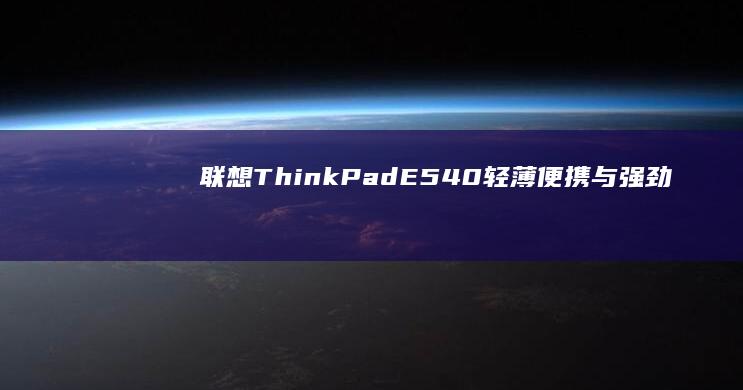 联想ThinkPad E540：轻薄便携与强劲性能兼备 (联想thinkpad)