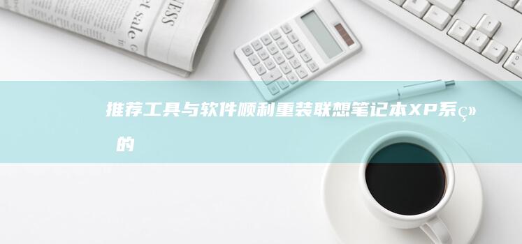 推荐工具与软件：顺利重装联想笔记本XP系统的必备助手 (推荐工具与软件的区别)