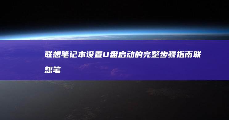 联想笔记本设置U盘启动的完整步骤指南 (联想笔记本设置u盘启动的方法)