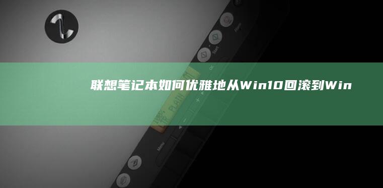 联想笔记本如何优雅地从Win10回滚到Win7 (联想笔记本如何恢复出厂设置)