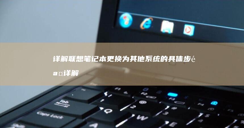 详解联想笔记本更换为其他系统的具体步骤 (详解联想笔记怎么写)