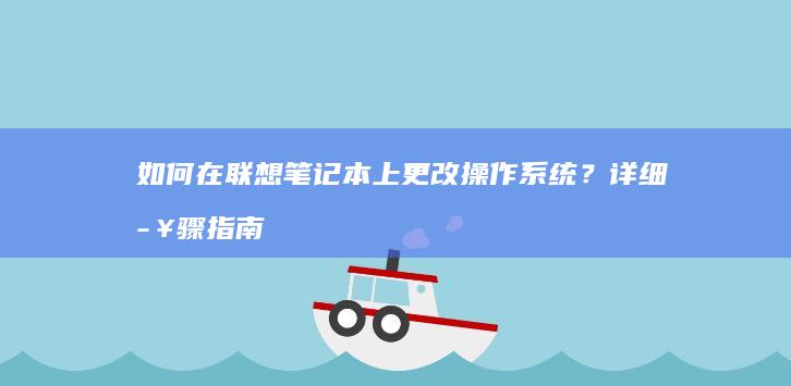 如何在联想笔记本上更改操作系统？详细步骤指南 (如何在联想笔记本上安装打印机)