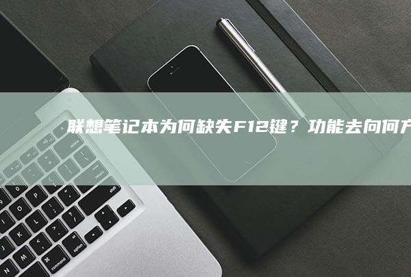 联想笔记本为何缺失F12键？功能去向何方 (联想笔记本为什么搜不到wifi)