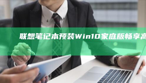 联想笔记本预装Win10家庭版：畅享高效与便捷的新体验 (联想笔记本预装的office激活要钱吗)