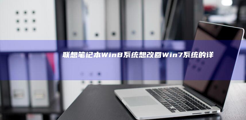 联想笔记本Win8系统想改回Win7系统的详细操作步骤 (联想笔记本windows7)