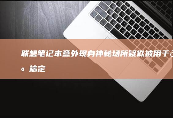 联想笔记本意外现身神秘场所疑似被用于高端定