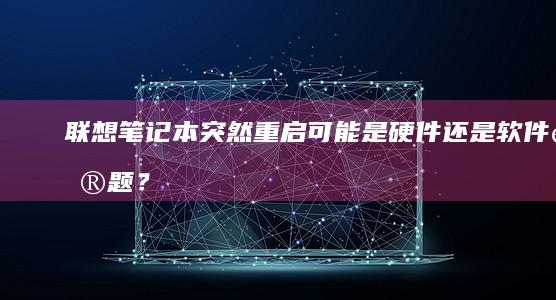 联想笔记本突然重启：可能是硬件还是软件问题？ (联想笔记本突然黑屏了,按电源键也没用)