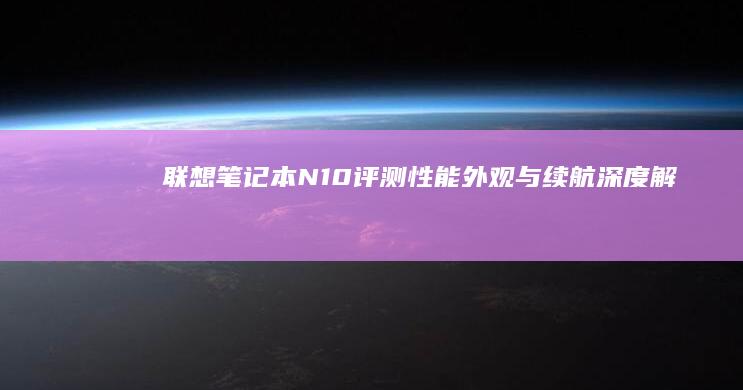 联想笔记本N10评测：性能、外观与续航深度解读 (联想笔记本nobootdevice修复)