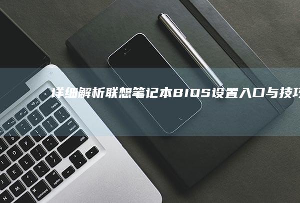 详细解析联想笔记本BIOS设置入口与技巧 (详细解析联想与想象)