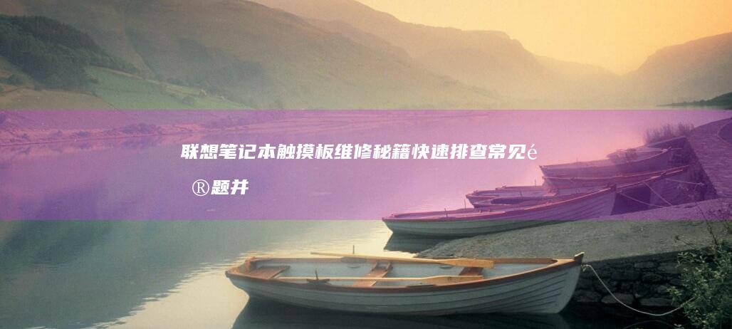 联想笔记本触摸板维修秘籍：快速排查常见问题并提供解决方案 (联想笔记本触摸板没反应)