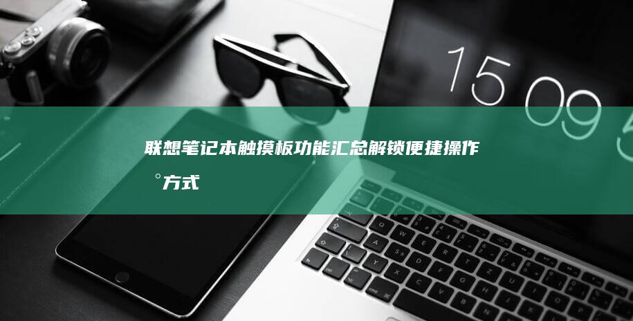 联想笔记本触摸板功能汇总：解锁便捷操作新方式 (联想笔记本触摸板没反应)