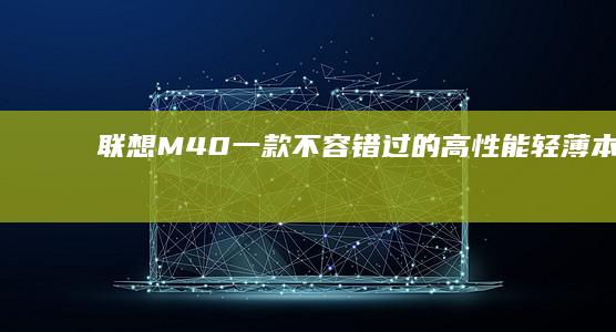 联想M40：一款不容错过的高性能轻薄本 (联想m40-70)